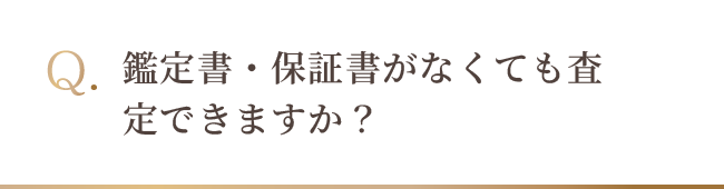 鑑定書・保証書がなくても査定できますか？