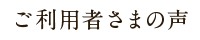 ご利用者さまの声