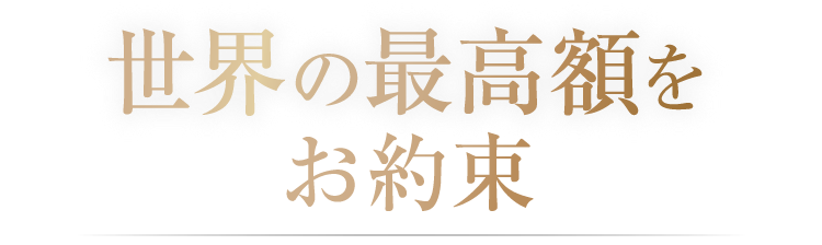 世界の最高額をお約束