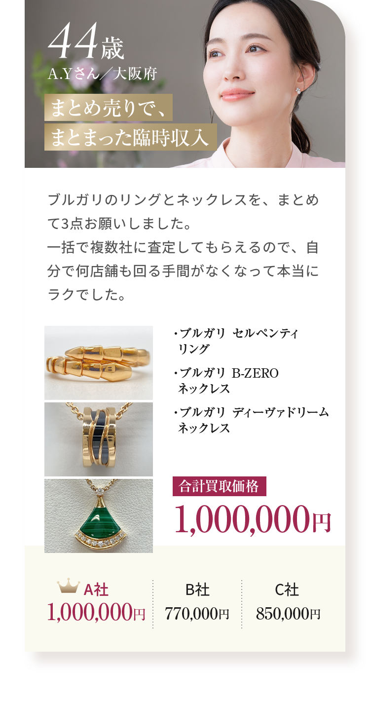 44歳 A.Yさん／大阪府 まとめ売りで、まとまった臨時収入 ・ブルガリ セルペンティ リング ・ブルガリ B-ZERO ネックレス ・ブルガリ ディーヴァドリーム ネックレス 合計買取価格 1,000,000円